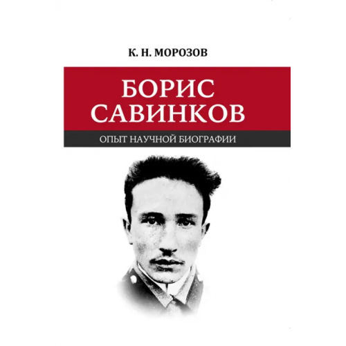 Нестор-История Борис Савинков. Опыт научной биографии Морозов Константин Николаевич