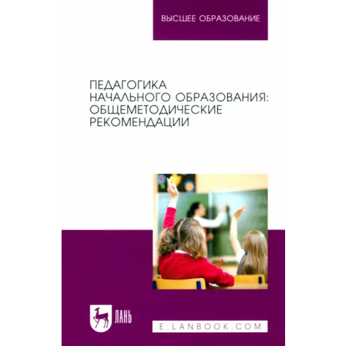 Лань Педагогика начального образования. Общеметодические рекомендации. Учебное пособие для вузов Коротаева Евгения Владиславовна, Андрюнина Анна Сергеевна, Исмагилова Дарья Викторовна