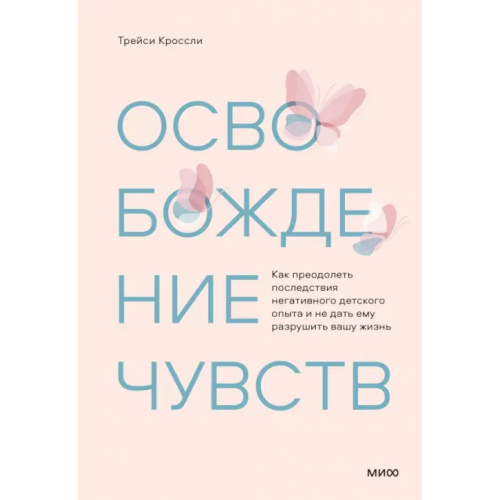 Манн, Иванов и Фербер Освобождение чувств. Как преодолеть последствия негативного детского опыта Кроссли Трейси