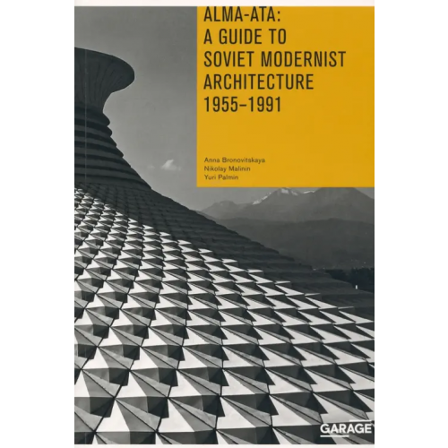 Музей современного искусства Гараж» Alma-Ata. A Guide to Soviet Modernist Architecture. 1955-1991 Bronovitskaya Anna, Malinin Nikolay, Palmin Yiri