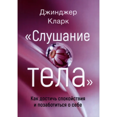 Издатель Базенков И.Л Слушание тела. Как достичь спокойствия и позабот Джинджер Кларк