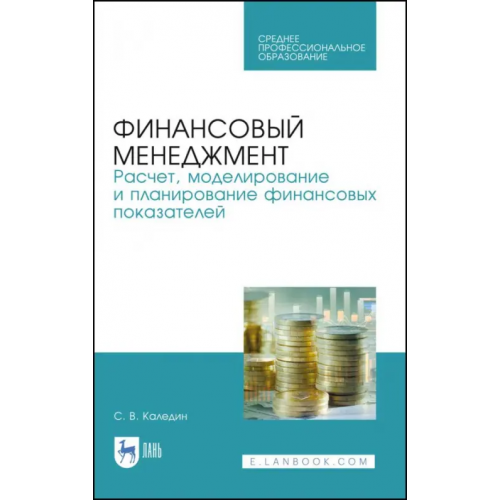 Лань Финансовый менеджмент. Расчет, моделирование и планирование финансовых показателей. Учебное пособие Каледин Сергей Викторович
