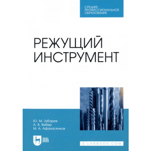 Лань Режущий инструмент. Учебник. СПО Зубарев Юрий Михайлович, Афанасенков Михаил Алексеевич, Вебер Альберт Владимирович