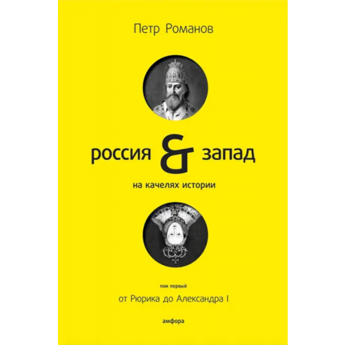 Амфора Россия и Запад на качелях истории. В 4-х томах. Том 1. От Рюрика до Александра I Романов Петр Валентинович