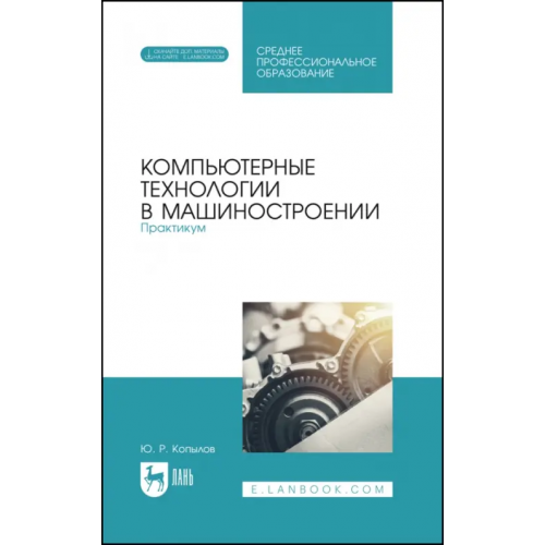 Лань Компьютерные технологии в машиностроении. Практикум. Учебник для СПО Копылов Юрий Романович