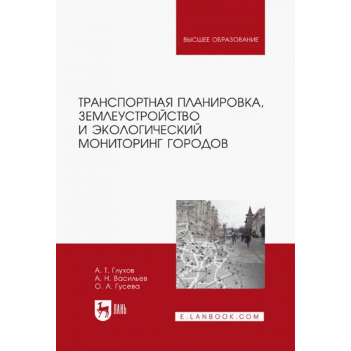 Лань Транспортная планировка, землеустройство и экологический мониторинг. Учебное пособие Васильев Александр Николаевич, Глухов Александр Трофимович, Гусева Ольга Алексеевна