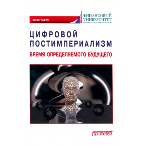 Прометей Цифровой постимпериализм. Время определяемого будущего. Коллективная монография Карамова Ольга Владимировна, Аракелян Сергей Мартиросович, Альпидовская Марина Леонидовна