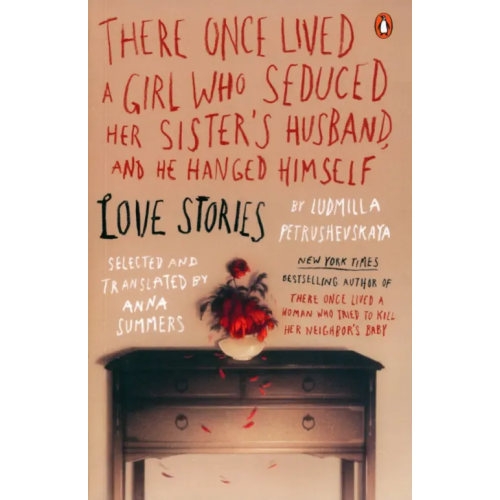Penguin USA There Once Lived a Girl Who Seduced Her Sister's Husband, and He Hanged Himself. Love Stories Петрушевская Людмила Стефановна