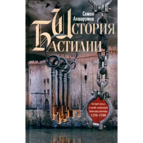 Центрполиграф История Бастилии. Четыре века. 1370-1789 Ахшарумов Семен Дмитриевич