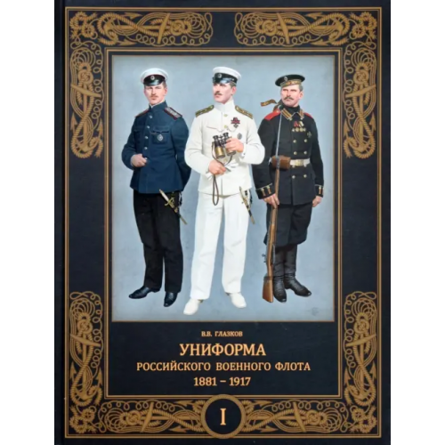 Фонд Русские витязи» Униформа российского военного флота. 1881–1917. Том I Глазков Владимир Владимирович