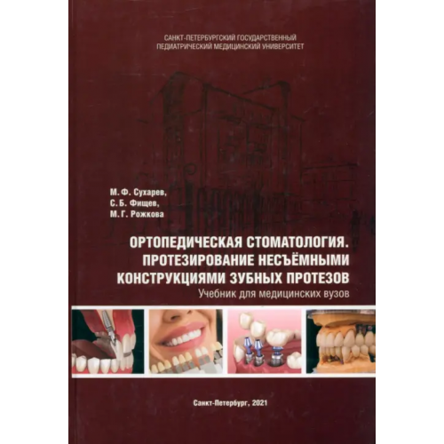 Государственный педиатрический медуниверситет (СПб) Ортопедическая стоматология. Протезирование несъёмными конструкциями зубных протезов. Учебник Фищев Сергей Борисович, Сухарев Михаил Федорович, Рожкова Мария Геннадьевна