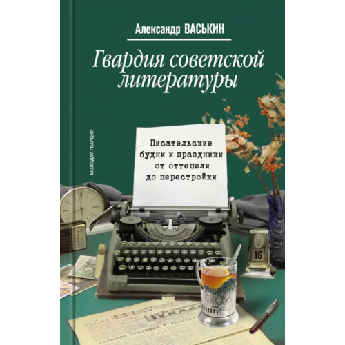 Молодая гвардия Гвардия советской литературы. Писательские будни и праздники от оттепели до перестройки Васькин Александр Анатольевич