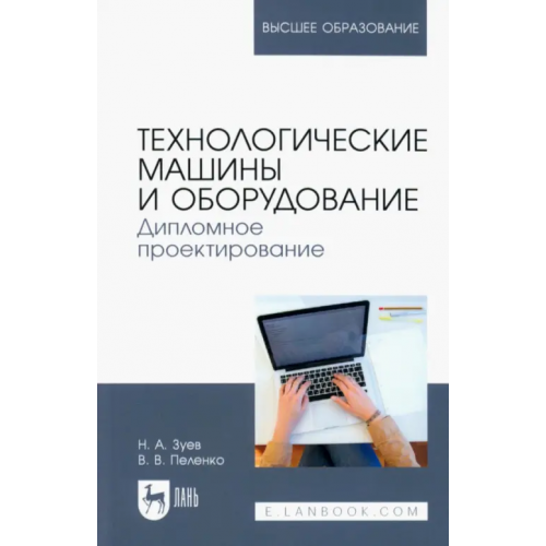Лань Технологические машины и оборудование. Дипломное проектирование. Учебное пособие для вузов Зуев Николай Александрович, Пеленко Валерий Викторович