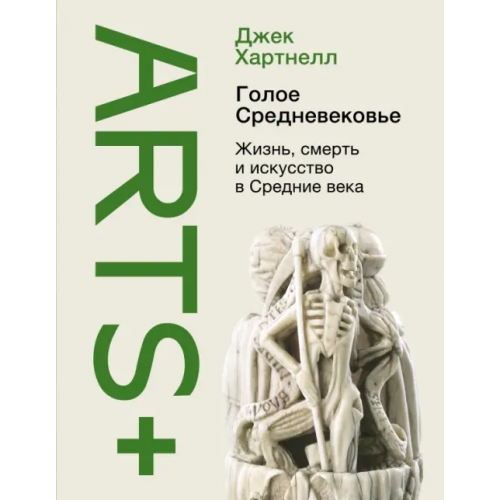 АСТ Голое Средневековье. Жизнь, смерть и искусство в Средние века Хартнелл Джек