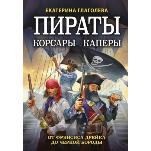 Эксмо Пираты, корсары, каперы. От Фрэнсиса Дрейка до Черной Бороды Глаголева Екатерина Владимировна