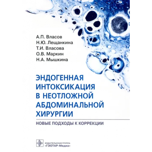 ГЭОТАР-Медиа Эндогенная интоксикация в неотложной абдоминальной хирургии. Новые подходы к коррекции Власов Алексей Петрович, Лещанкина Нина Юрьевна, Власова Татьяна Ивановна