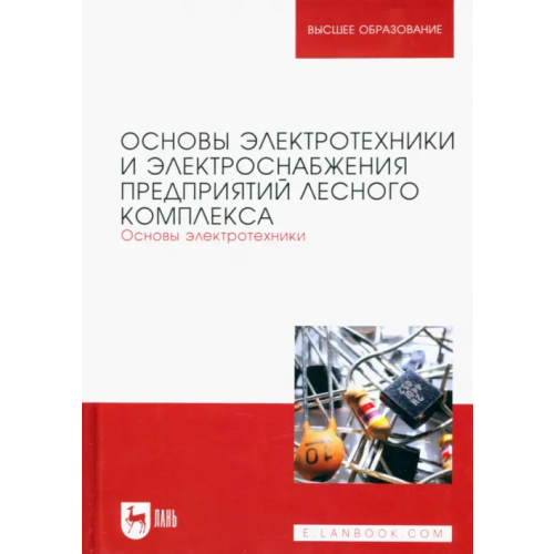 Лань Основы электротехники и электроснабжения предприятий лесного комплекса. Основы электротехники Кольниченко Георгий Иванович, Тарлаков Яков Викторович, Сиротов Александр Владиславович