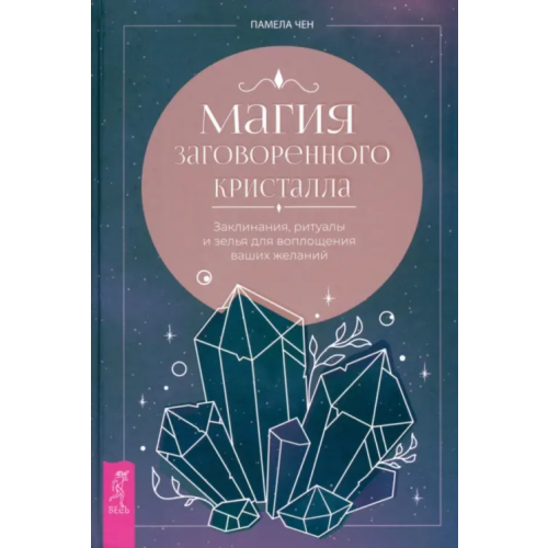 Весь Магия заговоренного кристалла. Заклинания, ритуалы и зелья для воплощения ваших желаний Чен Памела