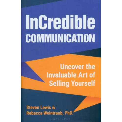 Bloomsbury InCredible Communication. Uncover the Invaluable Art of Selling Yourself Lewis Steven, Weintraub Rebecca