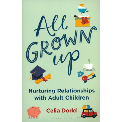 Bloomsbury All Grown Up. Nurturing Relationships with Adult Children Dodd Celia
