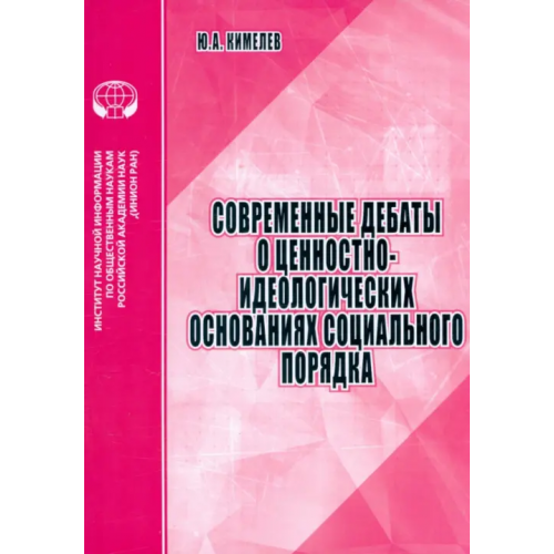 ИНИОН РАН Современные дебаты о ценностно-идеологических основаниях социального порядка. Аналитический обзор Кимелев Юрий Анатольевич