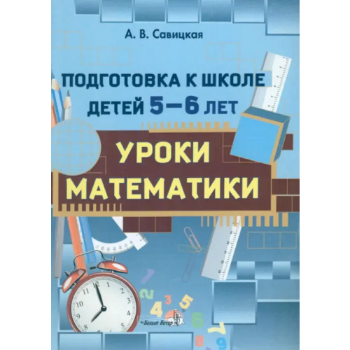 Белый ветер Подготовка к школе детей 5-6 лет. Уроки математики Савицкая Анжелика Вячеславовна