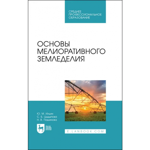 Лань Основы мелиоративного земледелия. Учебное пособие для СПО Ильин Юрий Михайлович, Цыдыпова Саяна Базыровна, Пашинова Надежда Валерьевна
