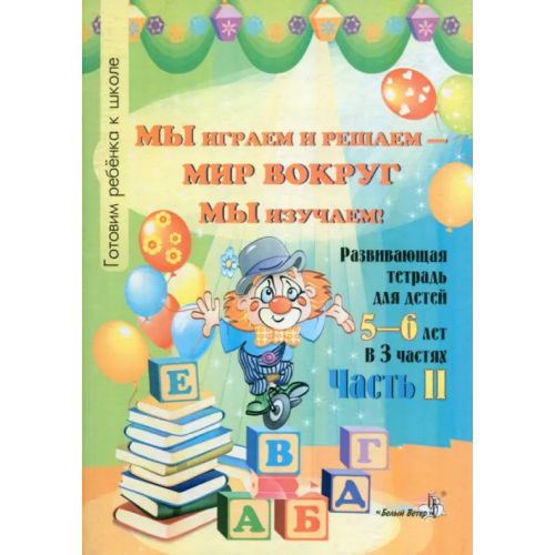 Белый ветер Мы играем и решаем - мир вокруг мы изучаем! Развивающая тетрадь для детей 5-6 лет. Часть 2 Мавлютова Наталья Рашидовна, Мавлютова Тамара Владимировна
