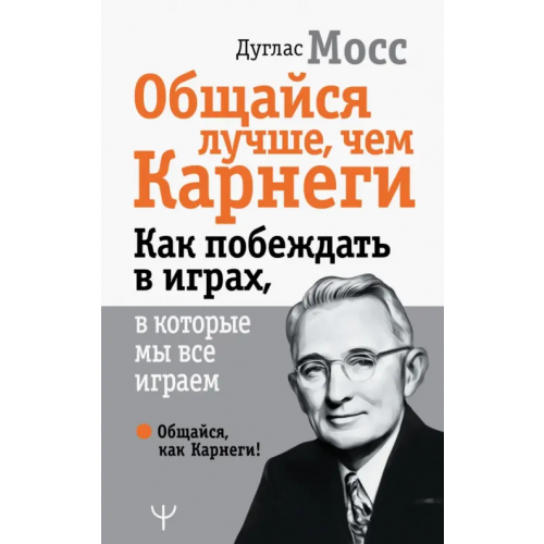 АСТ Общайся лучше, чем Карнеги. Как побеждать в играх, в которые мы все играем Мосс Дуглас