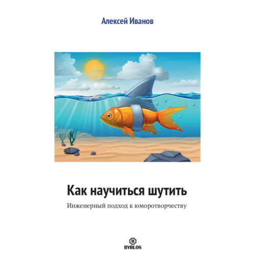 Библос Как научиться шутить. Инженерный подход к юморотворчеству Иванов Алексей Николаевич