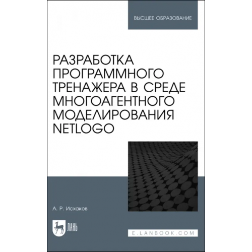 Лань Разработка программного тренажера в среде многоагентного моделирования NetLogo. Учебное пособие Исхаков Алмаз Раилевич