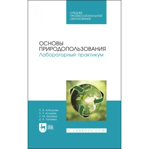 Лань Основы природопользования. Лабораторный практикум. Учебное пособие для СПО Козырев Асланбек Хасанович, Алборова Полина Владимировна, Базаева Лиана Михайловна