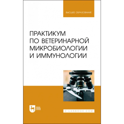 Лань Практикум по ветеринарной микробиологии и иммунологии. Учебное пособие для вузов Скородумов Дмитрий Иванович, Родионова Валентина Борисовна, Костенко Тамара Стефановна