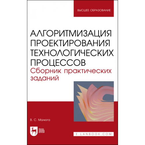 Лань Алгоритмизация проектирования технологических процессов. Сборник практических заданий. Учебное пособие Малюга Виктор Сергеевич