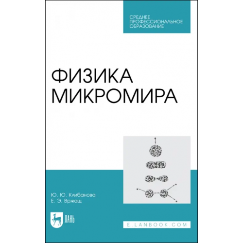Лань Физика микромира. Учебное пособие для СПО Клибанова Юлия Юрьевна, Вржащ Евгений Эдуардович