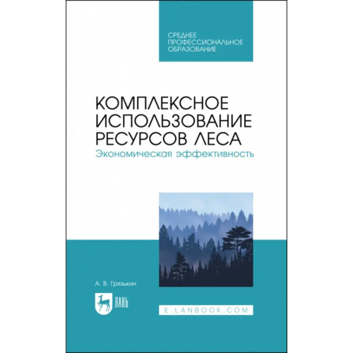 Лань Комплексное использование ресурсов леса. Экономическая эффективность. Учебное пособие Грязькин Анатолий Васильевич