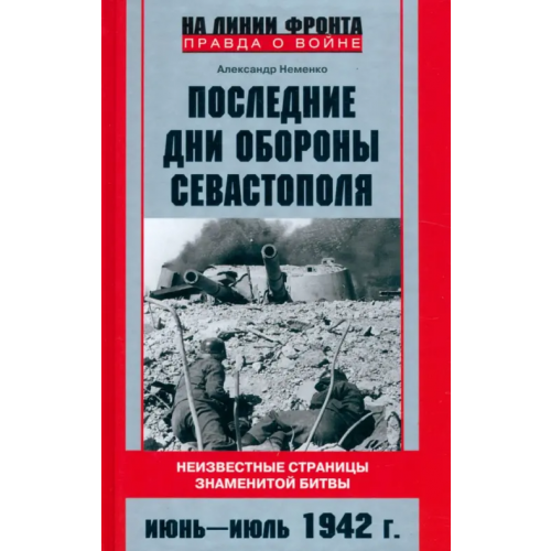 Центрполиграф Последние дни обороны Севастополя. Неизвестные страницы знаменитой битвы. Июнь - июль 1942 г Неменко Александр Валериевич