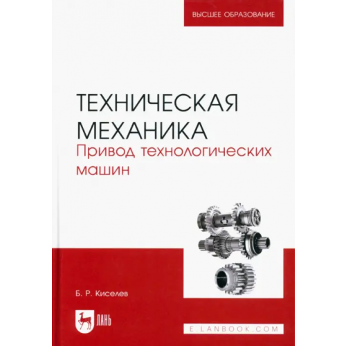 Лань Техническая механика. Привод технологических машин. Учебник для вузов Киселев Борис Ростиславович