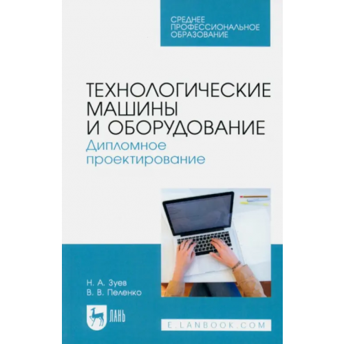 Лань Технологические машины и оборудование. Дипломное проектирование. Учебное пособие для СПО Зуев Николай Александрович, Пеленко Валерий Викторович
