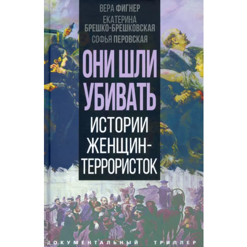 Родина Они шли убивать. Истории женщин-террористок Брешко-Брешковская Екатерина, Фигнер Вера, Перовская Софья