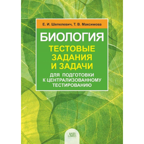 Адукацыя и выхаванне Биология. Тестовые задания и задачи для подготовки к централизованному тестированию Максимова Татьяна Васильевна, Шепелевич Елена Ильинична
