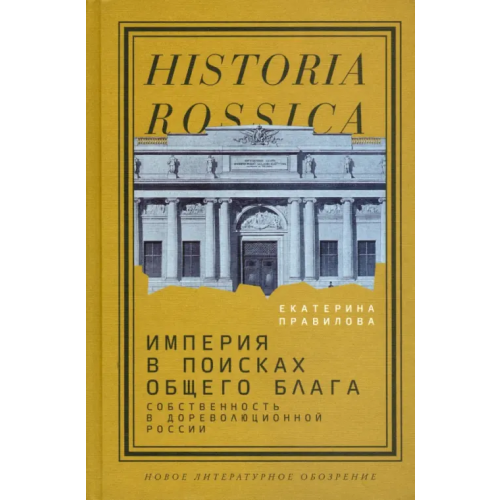 Новое литературное обозрение Империя в поисках общего блага. Собственность в дореволюционной России Правилова Екатерина