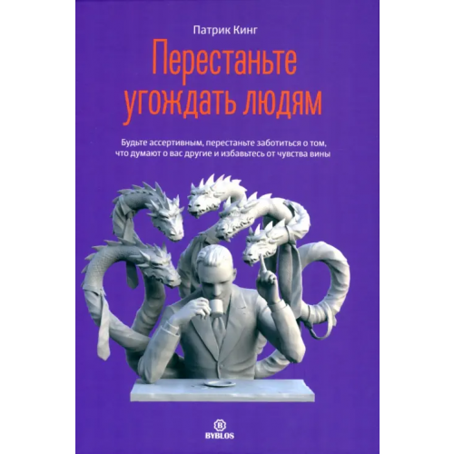 Библос Перестаньте угождать людям. Будьте ассертивным, перестаньте заботиться о том, что думают о вас другие Кинг Патрик