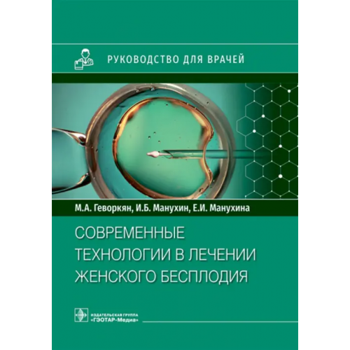 ГЭОТАР-Медиа Современные технологии в лечении женского бесплодия. Руководство Манухин Игорь Борисович, Геворкян Марияна Арамовна, Манухина Екатерина Игоревна
