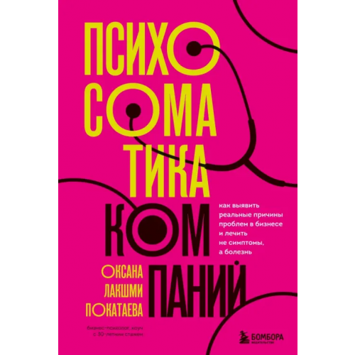 Бомбора Психосоматика компаний. Как выявить реальные причины проблем в бизнесе и лечить не симптомы, а болезнь Покатаева Оксана Лакшми