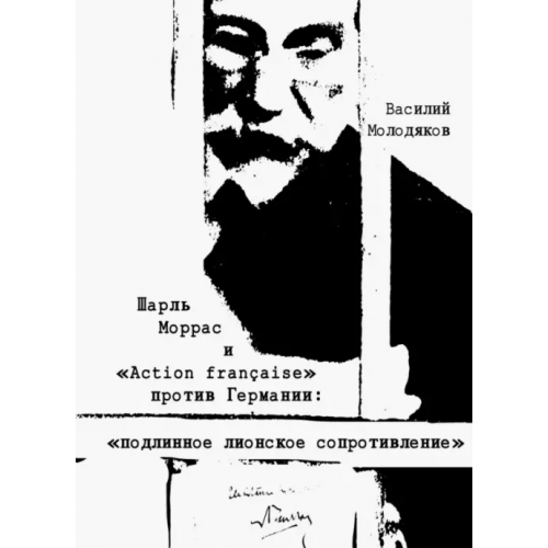 Нестор-История Шарль Моррас и "Action francaise" против Германии. "Подлинное лионское сопротивление" Молодяков Василий Элинархович