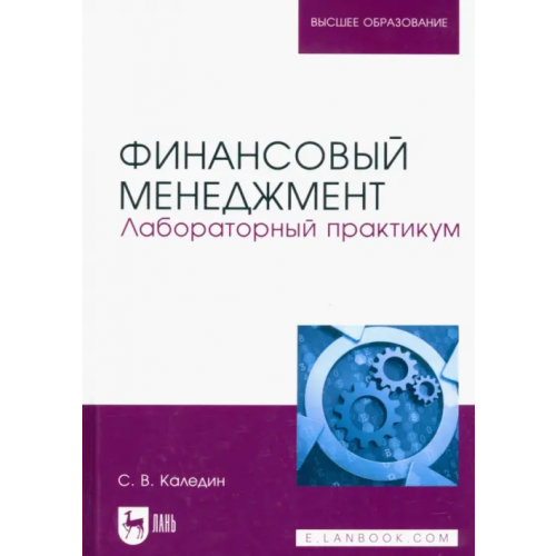 Лань Финансовый менеджмент. Лабораторный практикум. Учебно-методическое пособие Каледин Сергей Викторович