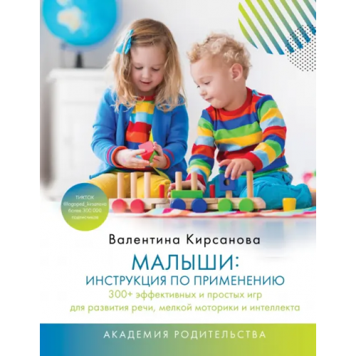 АСТ Малыши. Инструкция по применению. 300+ эффективных и простых игр для развития речи, мелкой моторики Кирсанова Валентина Юрьевна