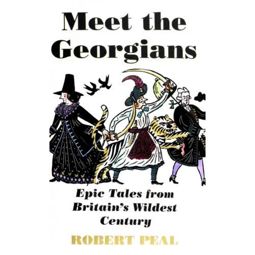 William Collins Meet the Georgians. Epic Tales from Britain's Wildest Century Peal Robert
