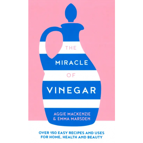 HQ The Miracle of Vinegar. 150 easy recipes and uses for home, health and beauty Marsden Emma, MacKenzie Aggie